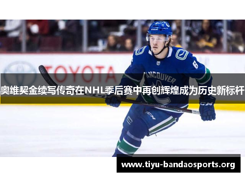 奥维契金续写传奇在NHL季后赛中再创辉煌成为历史新标杆