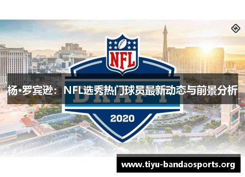 杨·罗宾逊：NFL选秀热门球员最新动态与前景分析