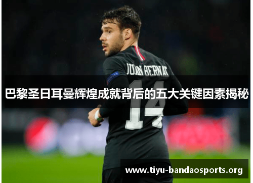 巴黎圣日耳曼辉煌成就背后的五大关键因素揭秘