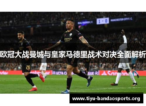 欧冠大战曼城与皇家马德里战术对决全面解析