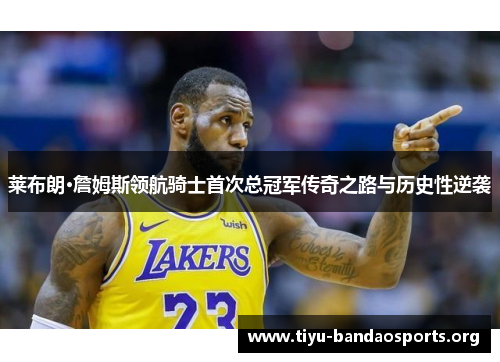 莱布朗·詹姆斯领航骑士首次总冠军传奇之路与历史性逆袭
