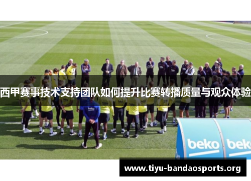 西甲赛事技术支持团队如何提升比赛转播质量与观众体验