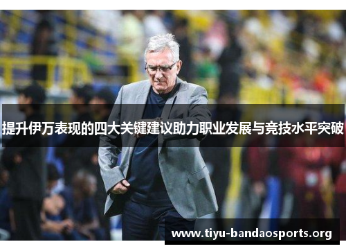 提升伊万表现的四大关键建议助力职业发展与竞技水平突破