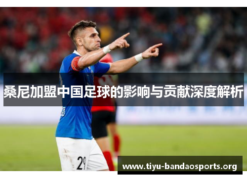 桑尼加盟中国足球的影响与贡献深度解析