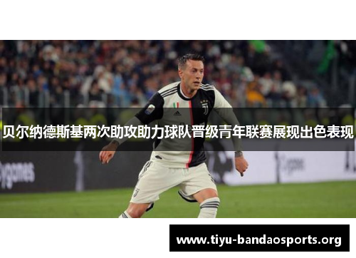 贝尔纳德斯基两次助攻助力球队晋级青年联赛展现出色表现