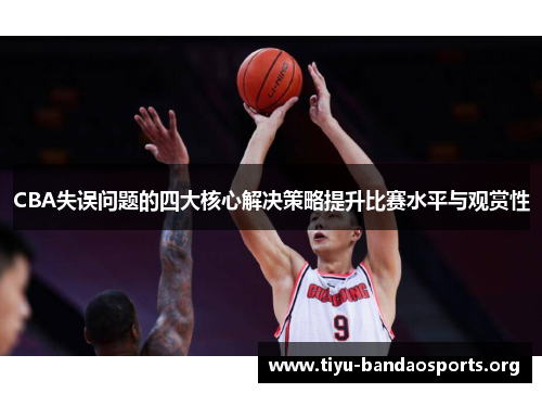 CBA失误问题的四大核心解决策略提升比赛水平与观赏性