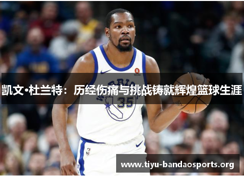 凯文·杜兰特：历经伤痛与挑战铸就辉煌篮球生涯
