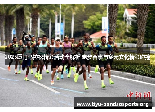 2025厦门马拉松精彩活动全解析 跑步赛事与多元文化精彩碰撞