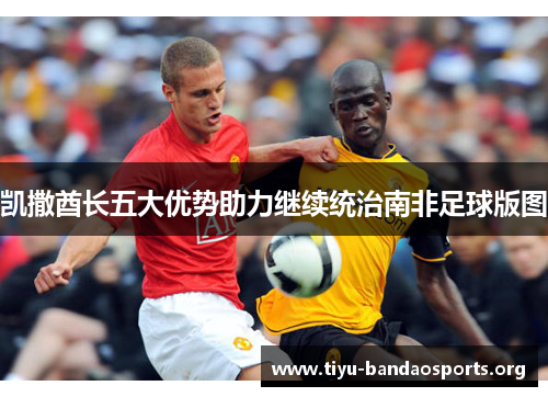 凯撒酋长五大优势助力继续统治南非足球版图