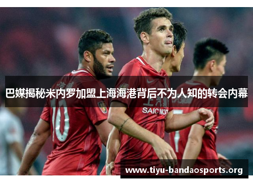 巴媒揭秘米内罗加盟上海海港背后不为人知的转会内幕