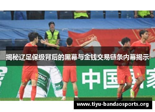 揭秘辽足保级背后的黑幕与金钱交易链条内幕揭示