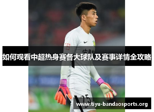 如何观看中超热身赛各大球队及赛事详情全攻略