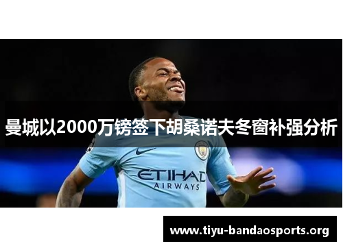 曼城以2000万镑签下胡桑诺夫冬窗补强分析