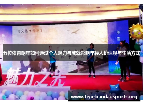 五位体育明星如何通过个人魅力与成就影响年轻人价值观与生活方式