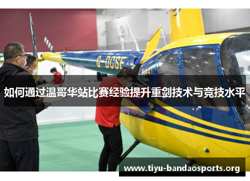 如何通过温哥华站比赛经验提升重剑技术与竞技水平