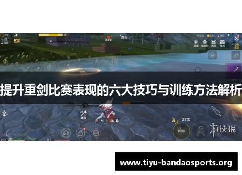 提升重剑比赛表现的六大技巧与训练方法解析