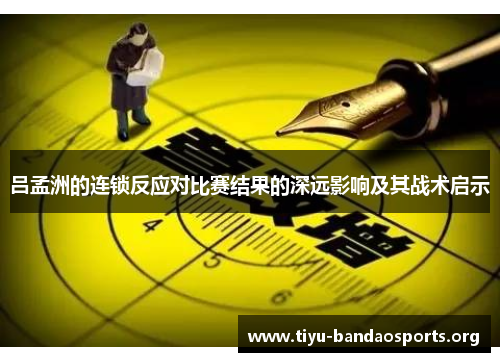 吕孟洲的连锁反应对比赛结果的深远影响及其战术启示