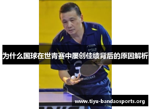 为什么国球在世青赛中屡创佳绩背后的原因解析