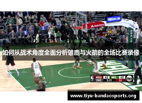 如何从战术角度全面分析雄鹿与火箭的全场比赛录像