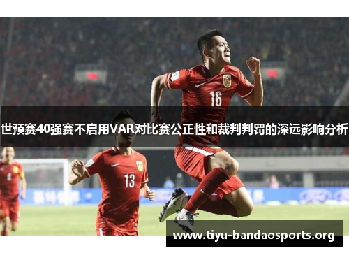 世预赛40强赛不启用VAR对比赛公正性和裁判判罚的深远影响分析