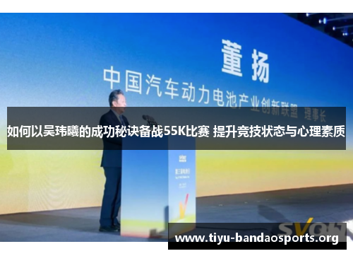 如何以吴玮曦的成功秘诀备战55K比赛 提升竞技状态与心理素质