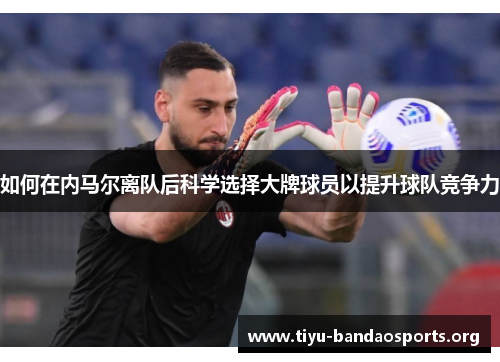 如何在内马尔离队后科学选择大牌球员以提升球队竞争力
