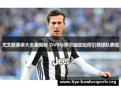 尤文新赛季大名单揭秘 DV9与伊尔迪兹如何引领球队表现