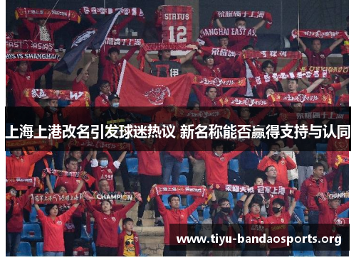 上海上港改名引发球迷热议 新名称能否赢得支持与认同