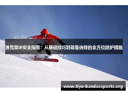 滑雪溜冰安全指南：从基础技巧到装备选择的全方位防护措施