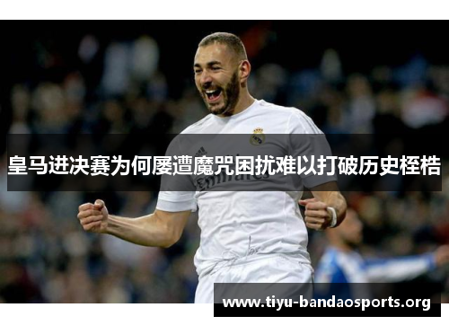 皇马进决赛为何屡遭魔咒困扰难以打破历史桎梏 皇马进决赛为何屡遭魔咒困扰难以打破历史桎梏