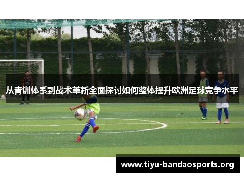 从青训体系到战术革新全面探讨如何整体提升欧洲足球竞争水平