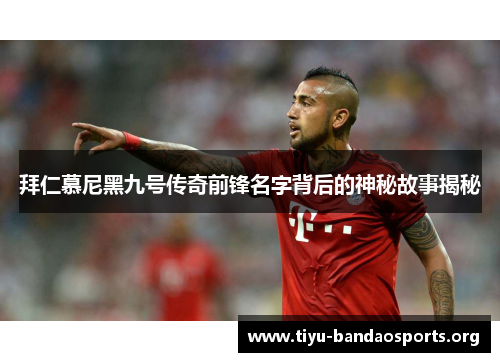 拜仁慕尼黑九号传奇前锋名字背后的神秘故事揭秘