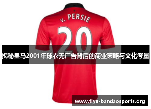 揭秘皇马2001年球衣无广告背后的商业策略与文化考量
