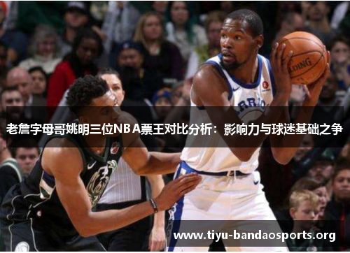 老詹字母哥姚明三位NBA票王对比分析：影响力与球迷基础之争