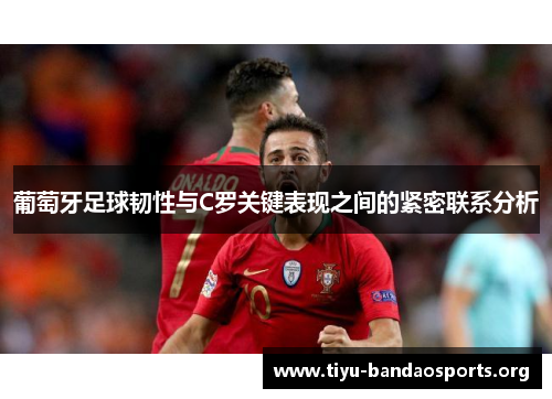 葡萄牙足球韧性与C罗关键表现之间的紧密联系分析