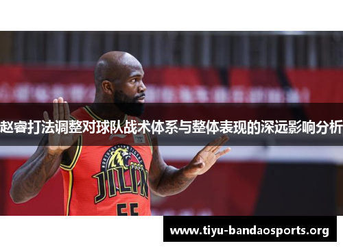 赵睿打法调整对球队战术体系与整体表现的深远影响分析