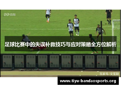足球比赛中的失误补救技巧与应对策略全方位解析