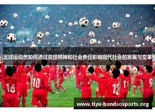 足球运动员如何通过竞技精神和社会责任影响现代社会的发展与变革 足球运动员如何通过竞技精神和社会责任影响现代社会的发展与变革