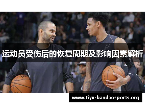运动员受伤后的恢复周期及影响因素解析 运动员受伤后的恢复周期及影响因素解析