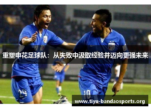 重塑申花足球队:从失败中汲取经验并迈向更强未来 重塑申花足球队:从失败中汲取经验并迈向更强未来