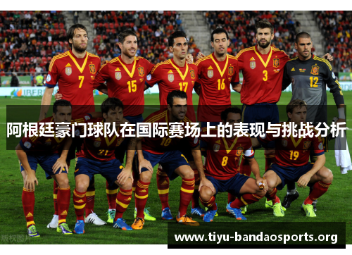 阿根廷豪门球队在国际赛场上的表现与挑战分析 阿根廷豪门球队在国际赛场上的表现与挑战分析