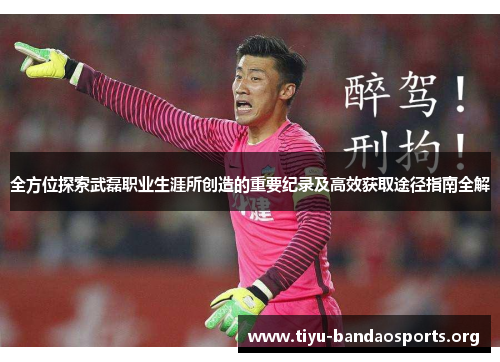 全方位探索武磊职业生涯所创造的重要纪录及高效获取途径指南全解