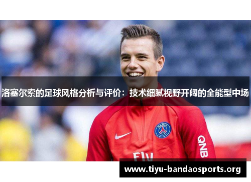 洛塞尔索的足球风格分析与评价:技术细腻视野开阔的全能型中场 洛塞尔索的足球风格分析与评价:技术细腻视野开阔的全能型中场
