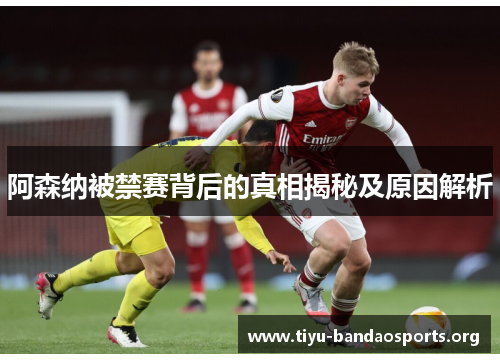 阿森纳被禁赛背后的真相揭秘及原因解析