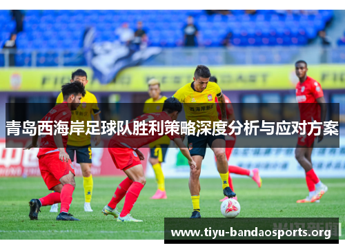 青岛西海岸足球队胜利策略深度分析与应对方案