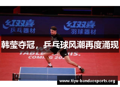 韩莹夺冠,乒乓球风潮再度涌现 韩莹夺冠,乒乓球风潮再度涌现