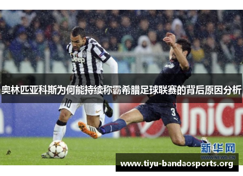 奥林匹亚科斯为何能持续称霸希腊足球联赛的背后原因分析 奥林匹亚科斯为何能持续称霸希腊足球联赛的背后原因分析