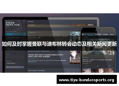 如何及时掌握曼联与迪布林转会动态及相关新闻更新