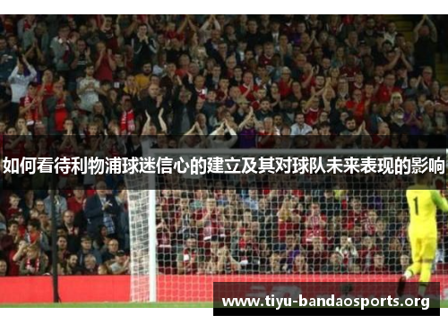 如何看待利物浦球迷信心的建立及其对球队未来表现的影响