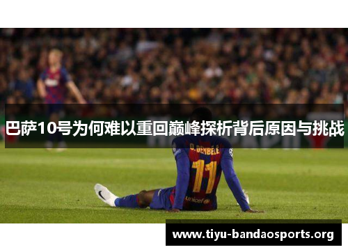 巴萨10号为何难以重回巅峰探析背后原因与挑战